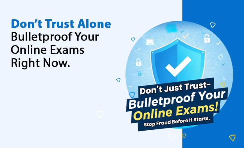Don’t Trust Alone- Bulletproof Your Online Exams Right Now.