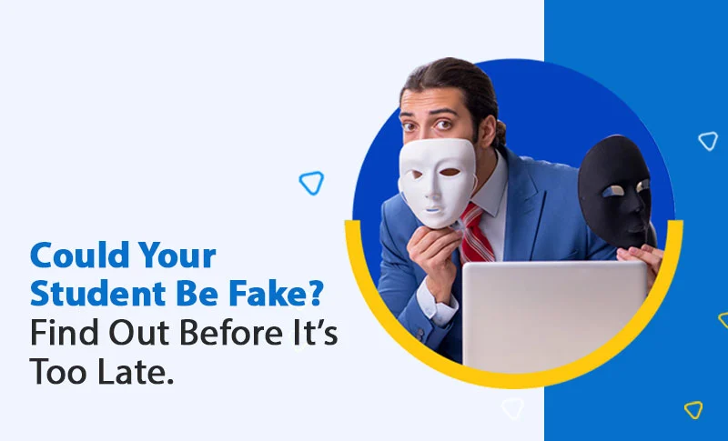 Could Your Student Be Fake? Find Out Before It’s Too Late. Could Your Student Be Fake? Find Out Before It’s Too Late.