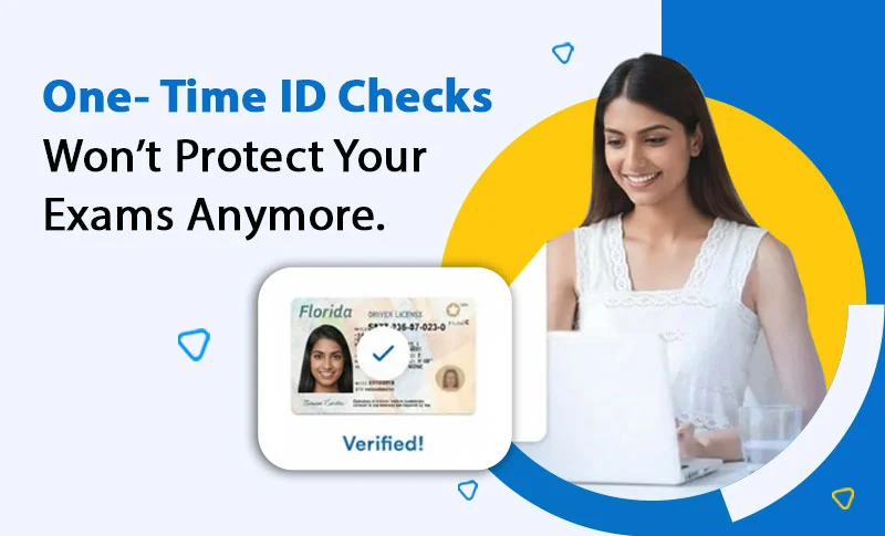 One- Time ID Checks Won’t Protect Your Exams Anymore.